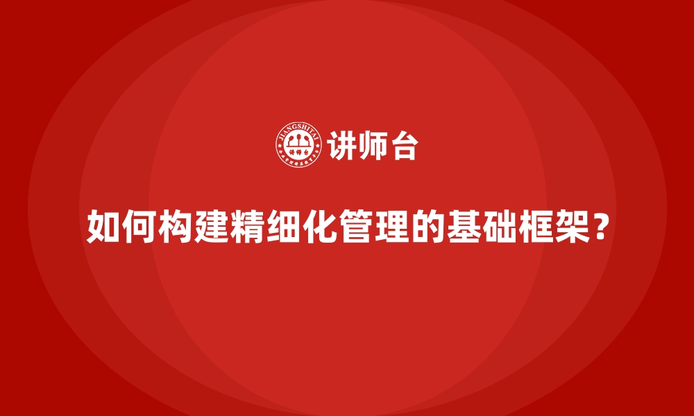 文章如何构建精细化管理的基础框架？的缩略图