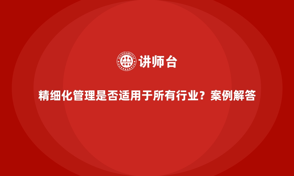 文章精细化管理是否适用于所有行业？案例解答的缩略图