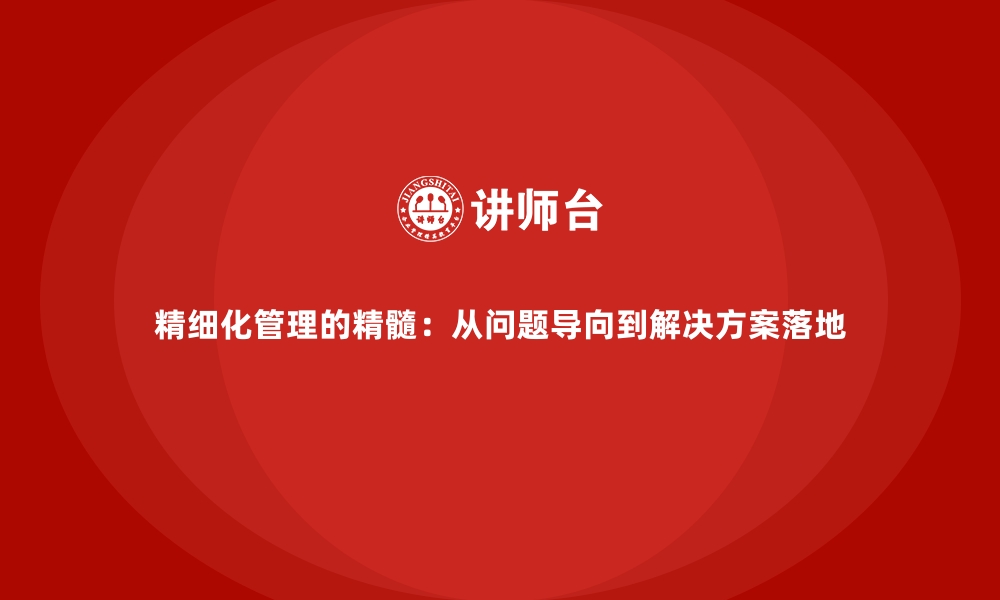 文章精细化管理的精髓：从问题导向到解决方案落地的缩略图