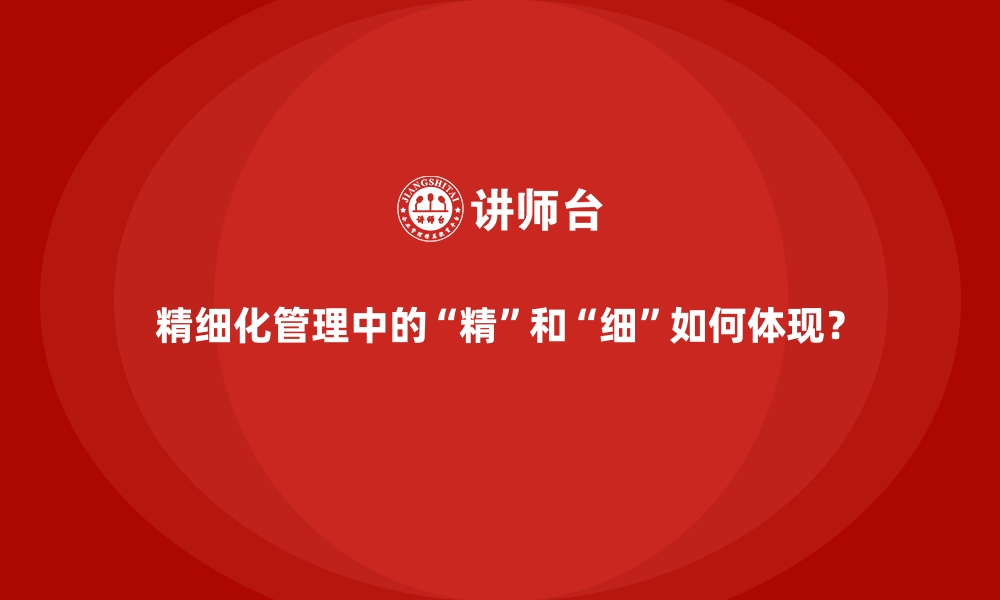 精细化管理中的“精”和“细”如何体现？