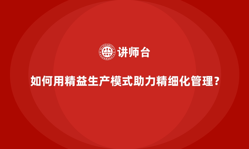 文章如何用精益生产模式助力精细化管理？的缩略图