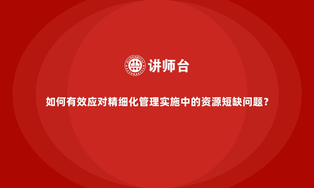 文章如何有效应对精细化管理实施中的资源短缺问题？的缩略图