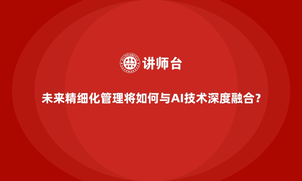 文章未来精细化管理将如何与AI技术深度融合？的缩略图