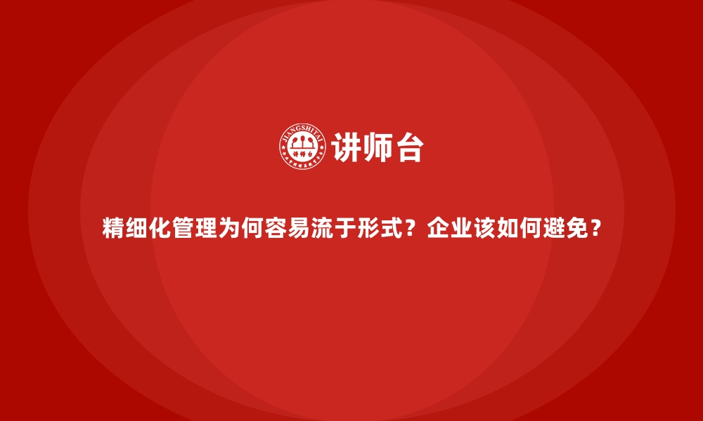 文章精细化管理为何容易流于形式？企业该如何避免？的缩略图