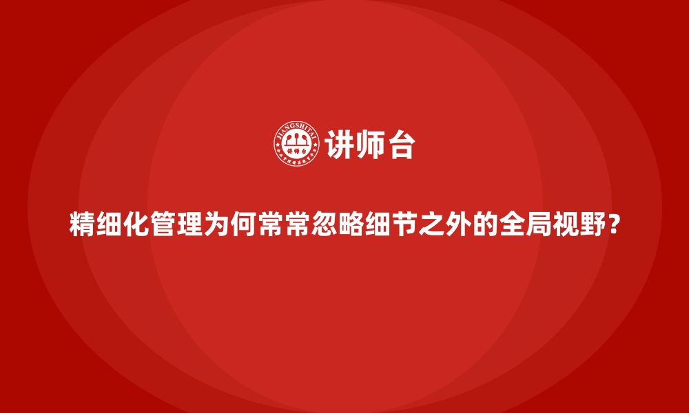 文章精细化管理为何常常忽略细节之外的全局视野？的缩略图