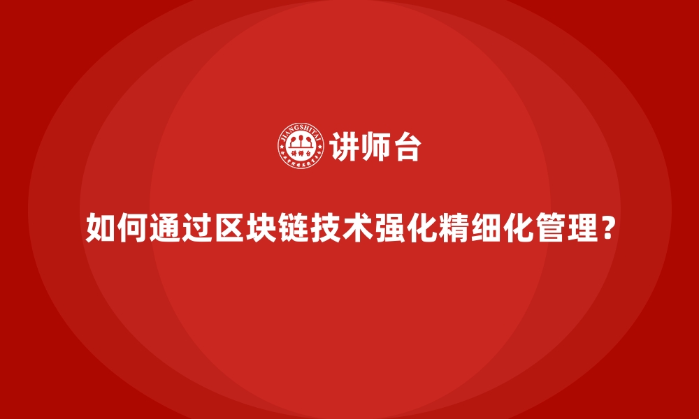 文章如何通过区块链技术强化精细化管理？的缩略图