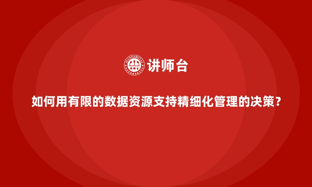 文章如何用有限的数据资源支持精细化管理的决策？的缩略图