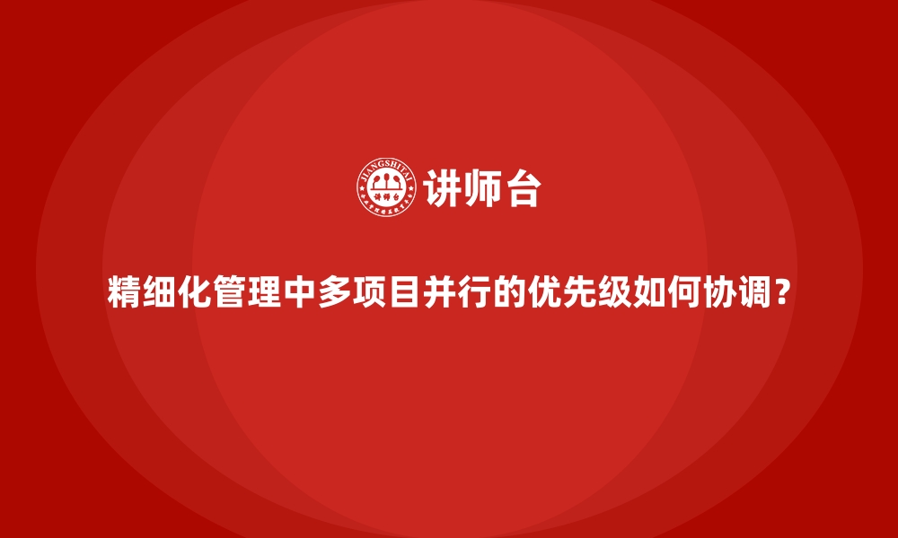 文章精细化管理中多项目并行的优先级如何协调？的缩略图