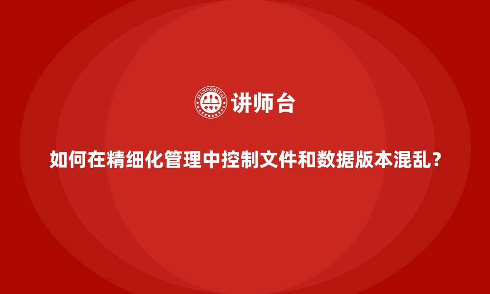 文章如何在精细化管理中控制文件和数据版本混乱？的缩略图