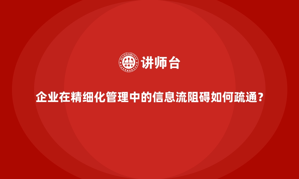 文章企业在精细化管理中的信息流阻碍如何疏通？的缩略图