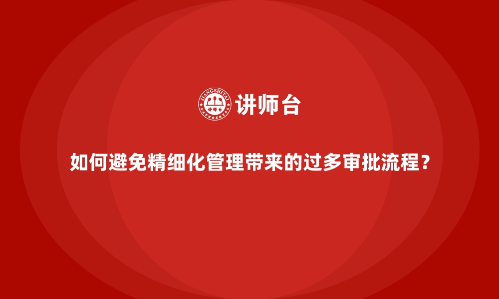 文章如何避免精细化管理带来的过多审批流程？的缩略图