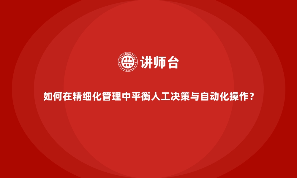 文章如何在精细化管理中平衡人工决策与自动化操作？的缩略图