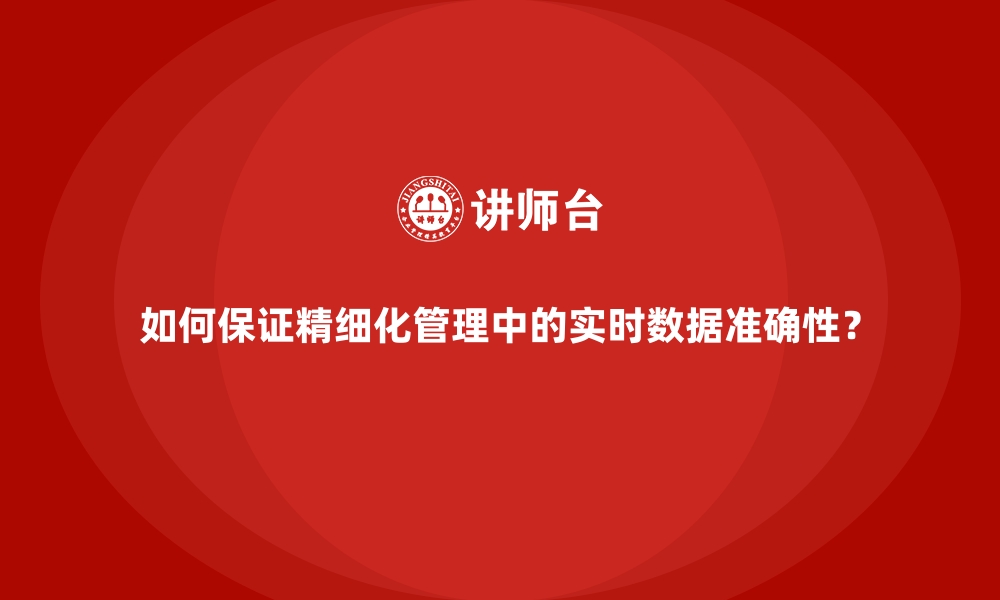 文章如何保证精细化管理中的实时数据准确性？的缩略图