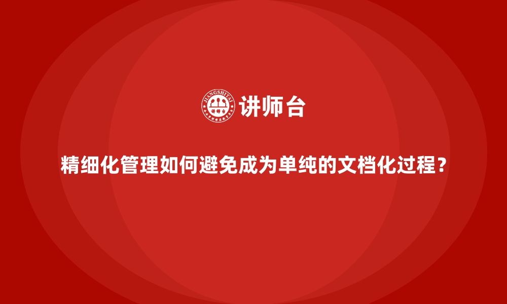 文章精细化管理如何避免成为单纯的文档化过程？的缩略图