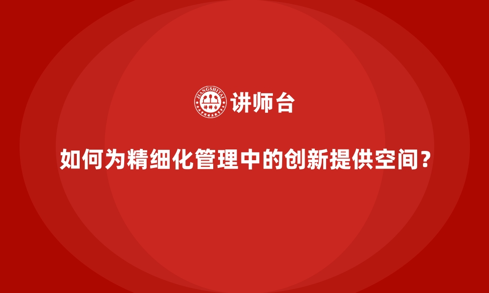 文章如何为精细化管理中的创新提供空间？的缩略图