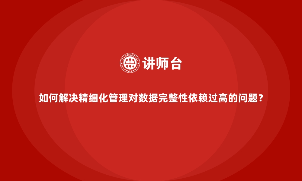 文章如何解决精细化管理对数据完整性依赖过高的问题？的缩略图