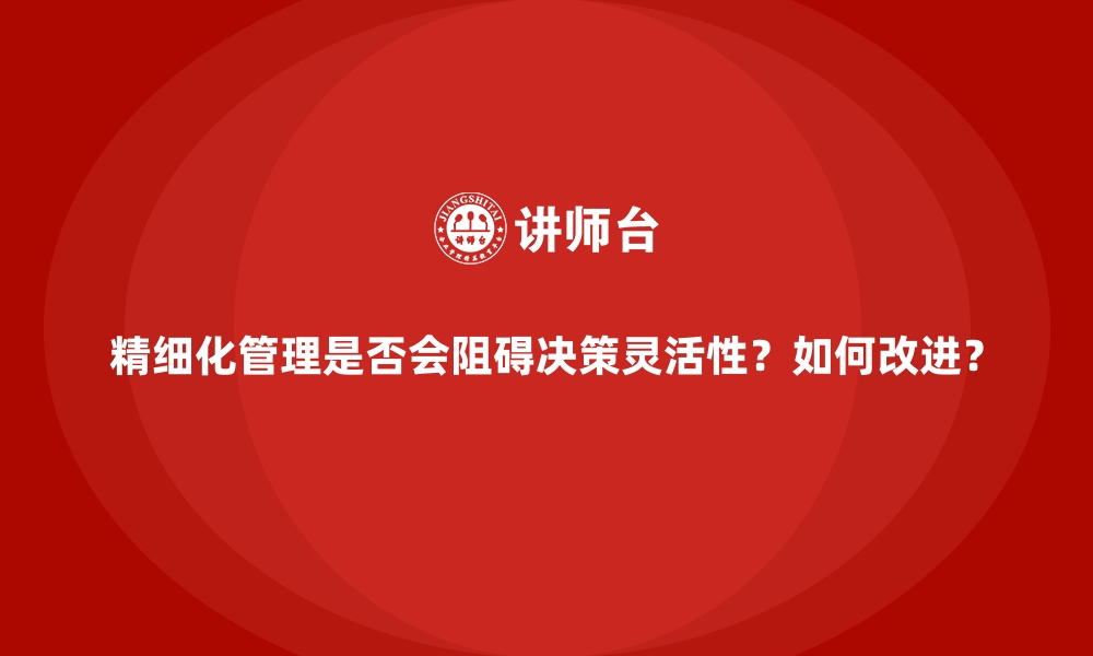 文章精细化管理是否会阻碍决策灵活性？如何改进？的缩略图