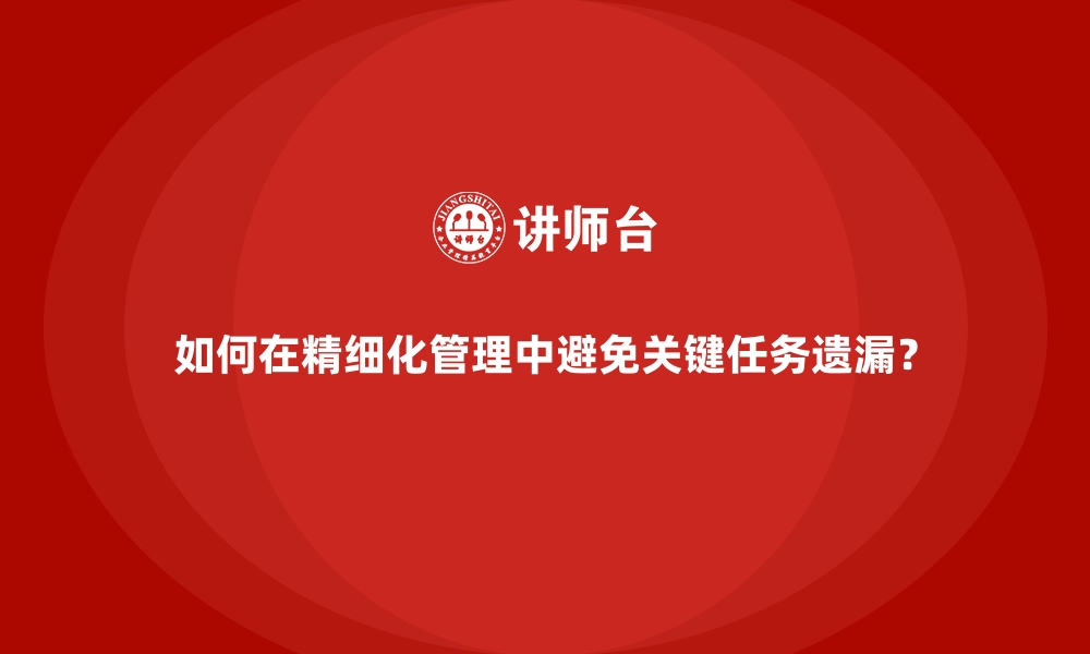 如何在精细化管理中避免关键任务遗漏？