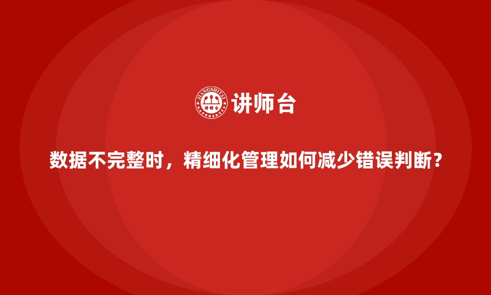 文章数据不完整时，精细化管理如何减少错误判断？的缩略图