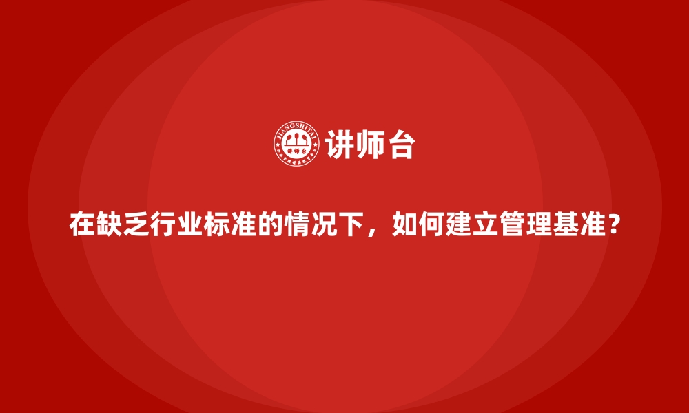 文章在缺乏行业标准的情况下，如何建立管理基准？的缩略图