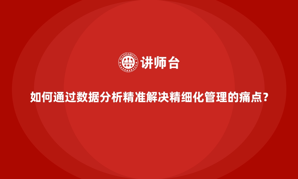 文章如何通过数据分析精准解决精细化管理的痛点？的缩略图