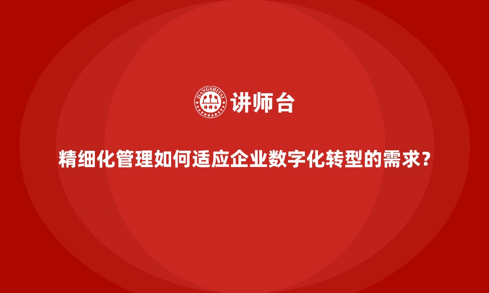 文章精细化管理如何适应企业数字化转型的需求？的缩略图