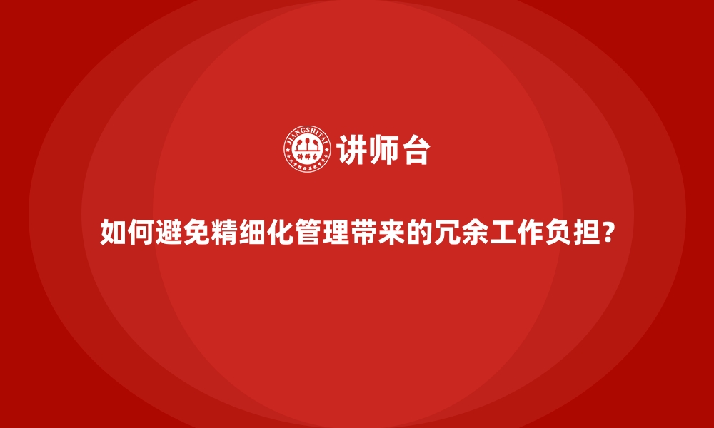 文章如何避免精细化管理带来的冗余工作负担？的缩略图