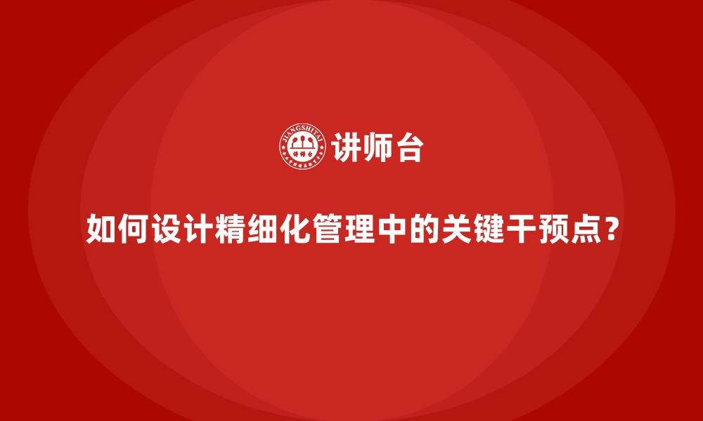 文章如何设计精细化管理中的关键干预点？的缩略图