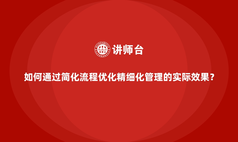 文章如何通过简化流程优化精细化管理的实际效果？的缩略图