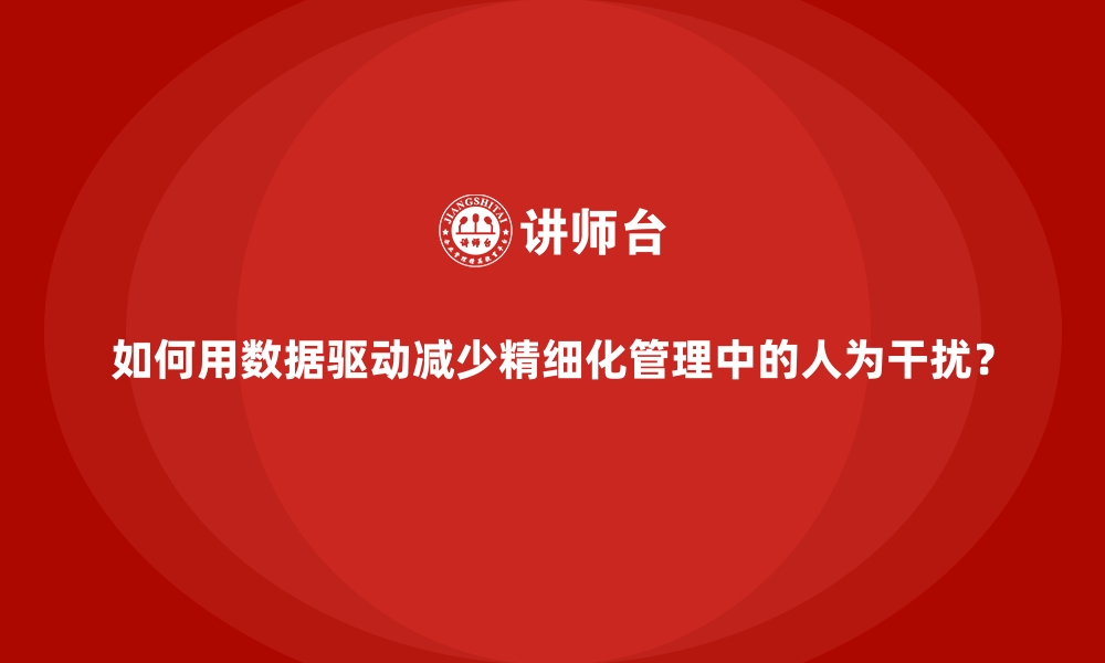 文章如何用数据驱动减少精细化管理中的人为干扰？的缩略图