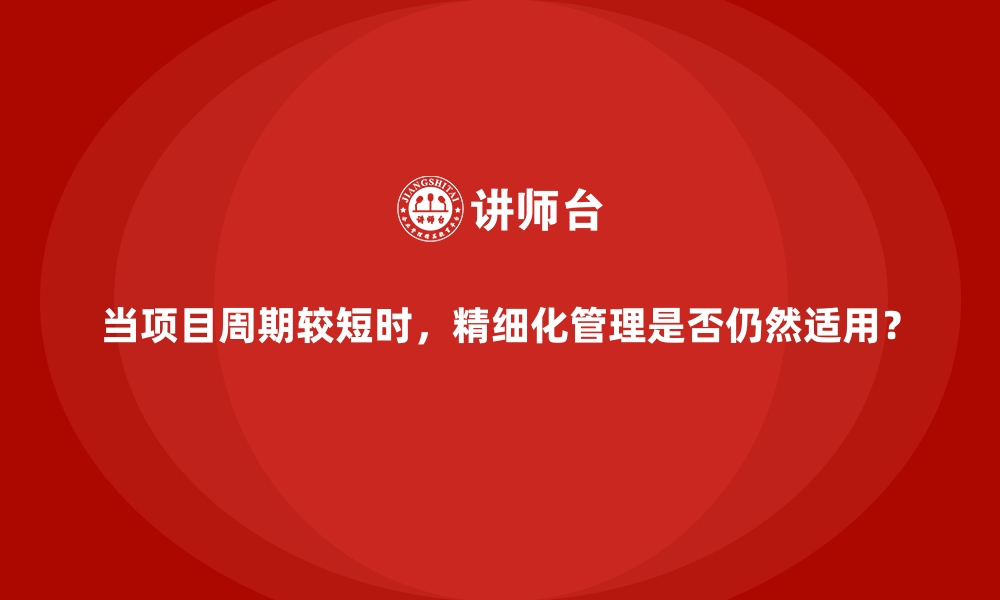 文章当项目周期较短时，精细化管理是否仍然适用？的缩略图