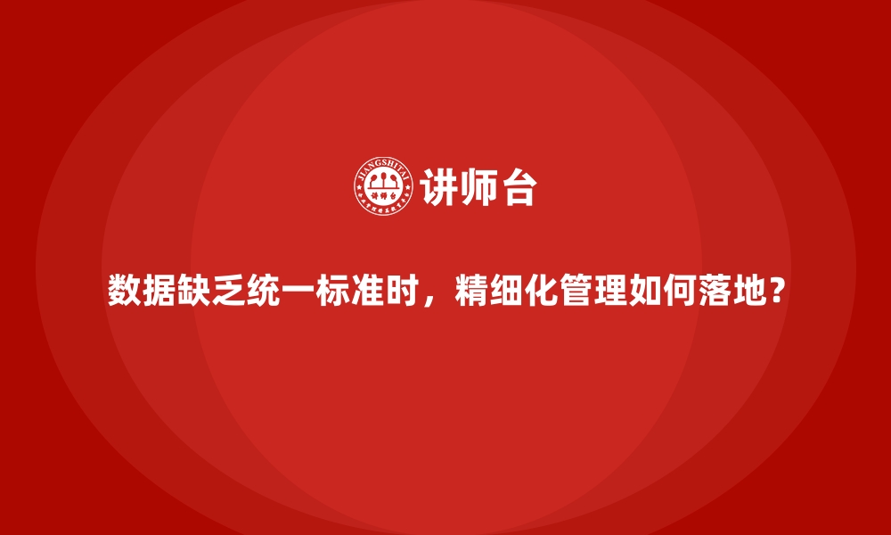 数据缺乏统一标准时，精细化管理如何落地？