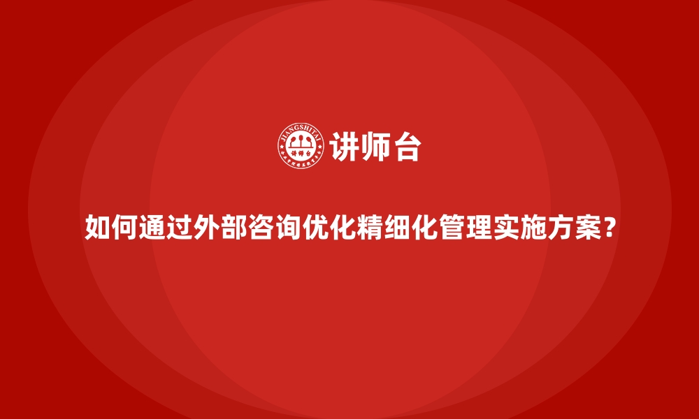 文章如何通过外部咨询优化精细化管理实施方案？的缩略图