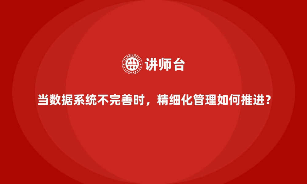 文章当数据系统不完善时，精细化管理如何推进？的缩略图