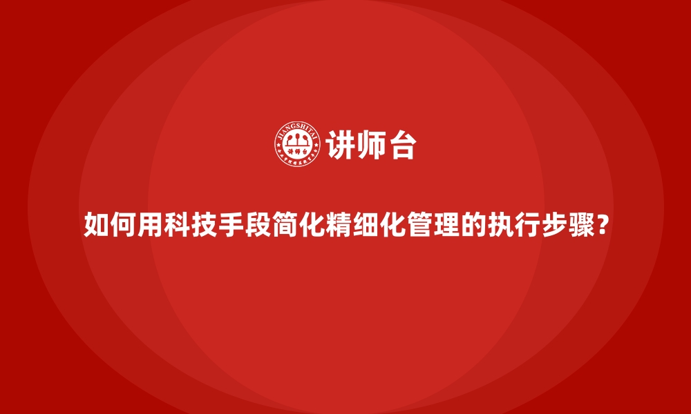 如何用科技手段简化精细化管理的执行步骤？