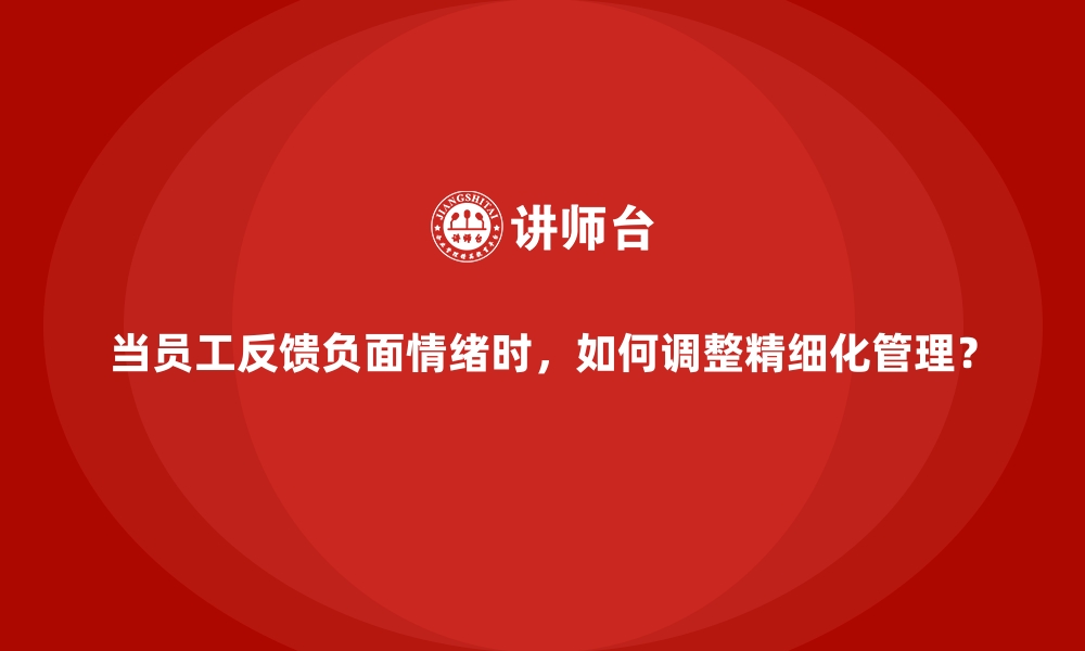 文章当员工反馈负面情绪时，如何调整精细化管理？的缩略图