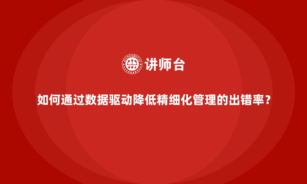 如何通过数据驱动降低精细化管理的出错率？