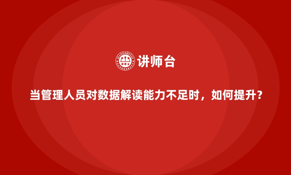 文章当管理人员对数据解读能力不足时，如何提升？的缩略图