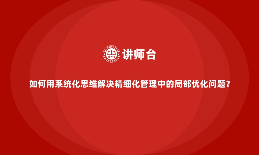 文章如何用系统化思维解决精细化管理中的局部优化问题？的缩略图