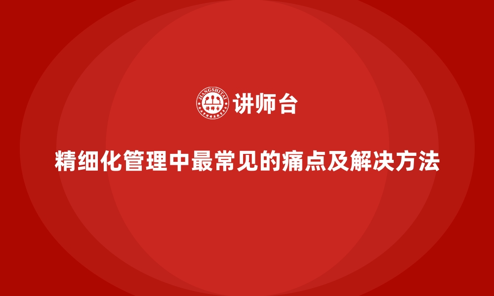 文章精细化管理中最常见的痛点及解决方法的缩略图