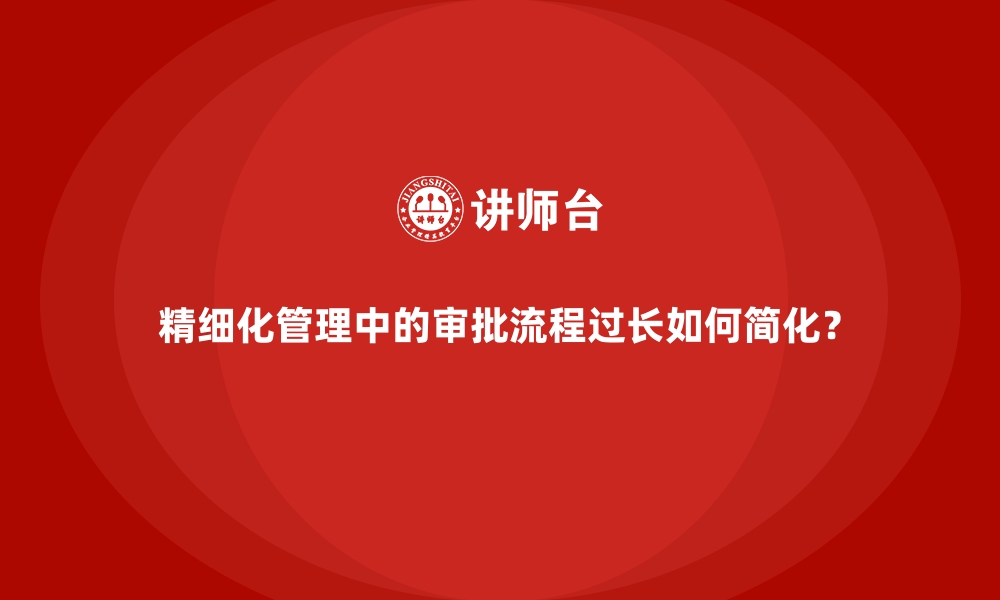 文章精细化管理中的审批流程过长如何简化？的缩略图