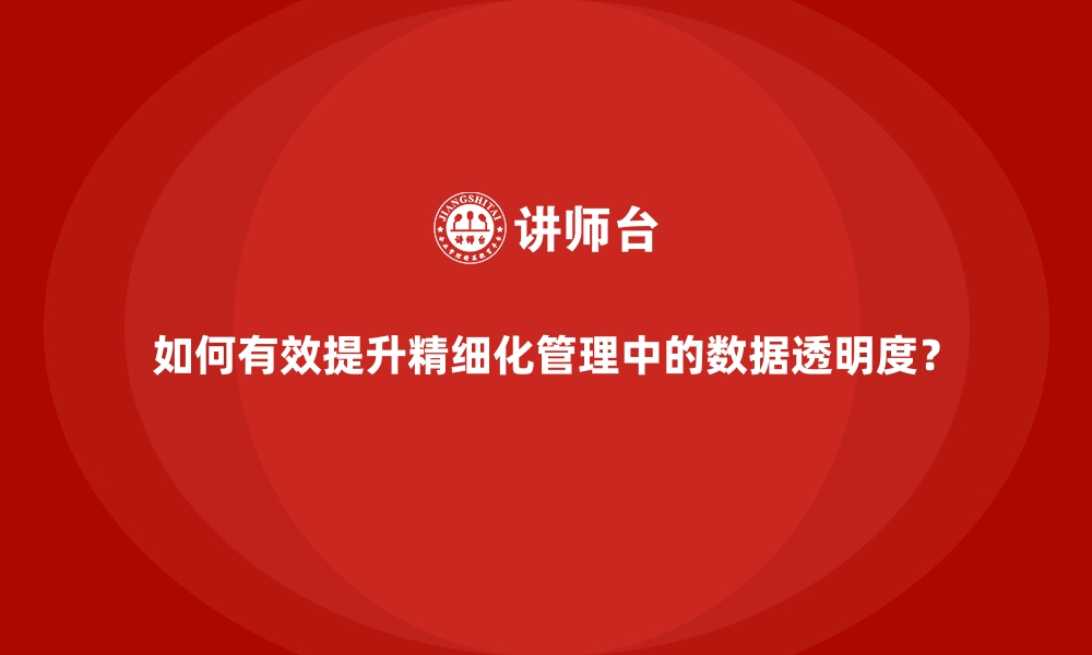 文章如何有效提升精细化管理中的数据透明度？的缩略图