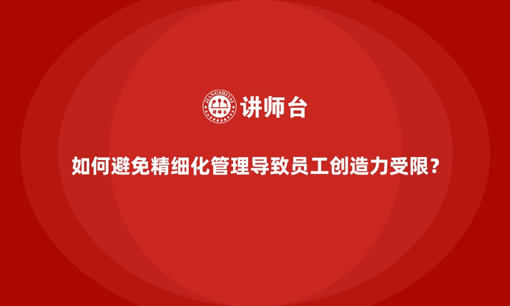 文章如何避免精细化管理导致员工创造力受限？的缩略图