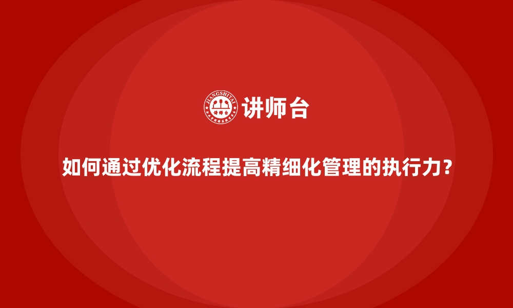 文章如何通过优化流程提高精细化管理的执行力？的缩略图