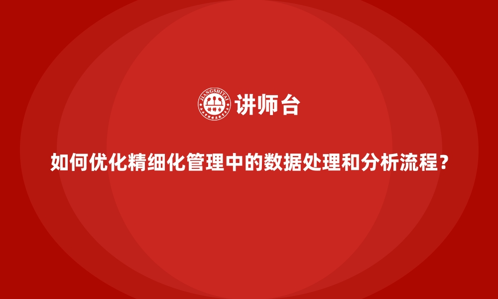 文章如何优化精细化管理中的数据处理和分析流程？的缩略图