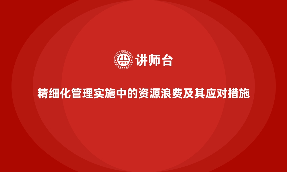 文章精细化管理实施中的资源浪费及其应对措施的缩略图