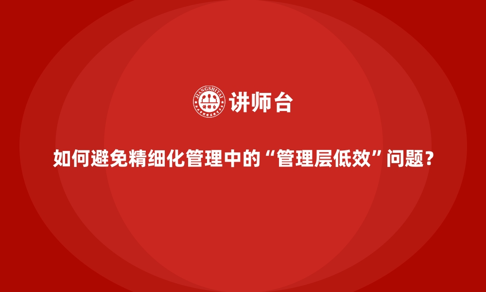 文章如何避免精细化管理中的“管理层低效”问题？的缩略图