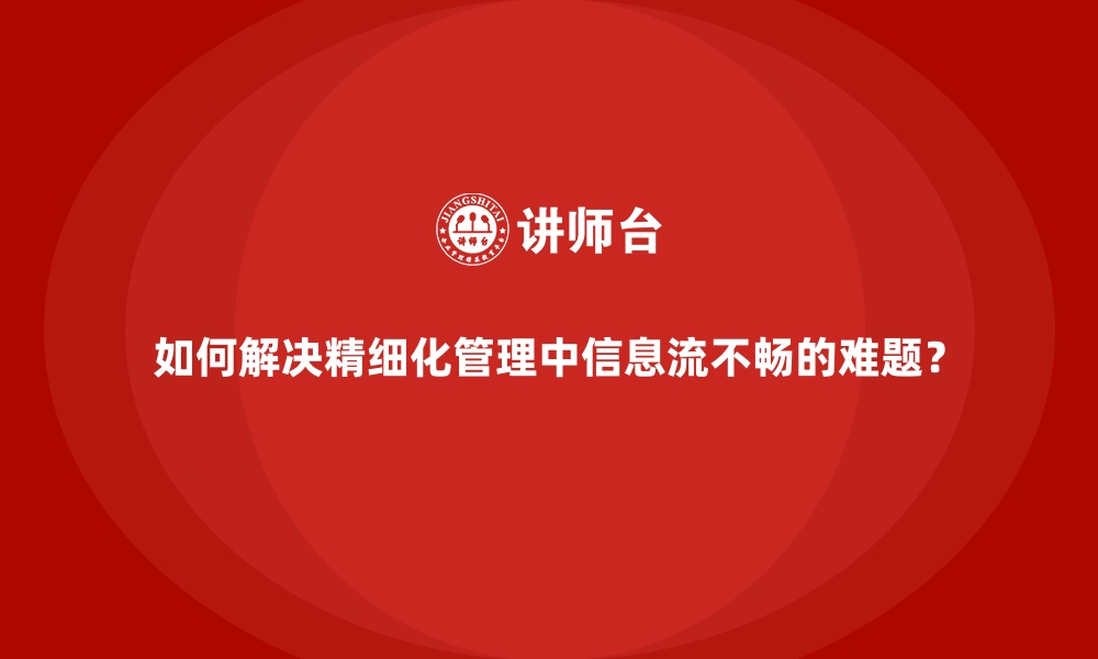 如何解决精细化管理中信息流不畅的难题？