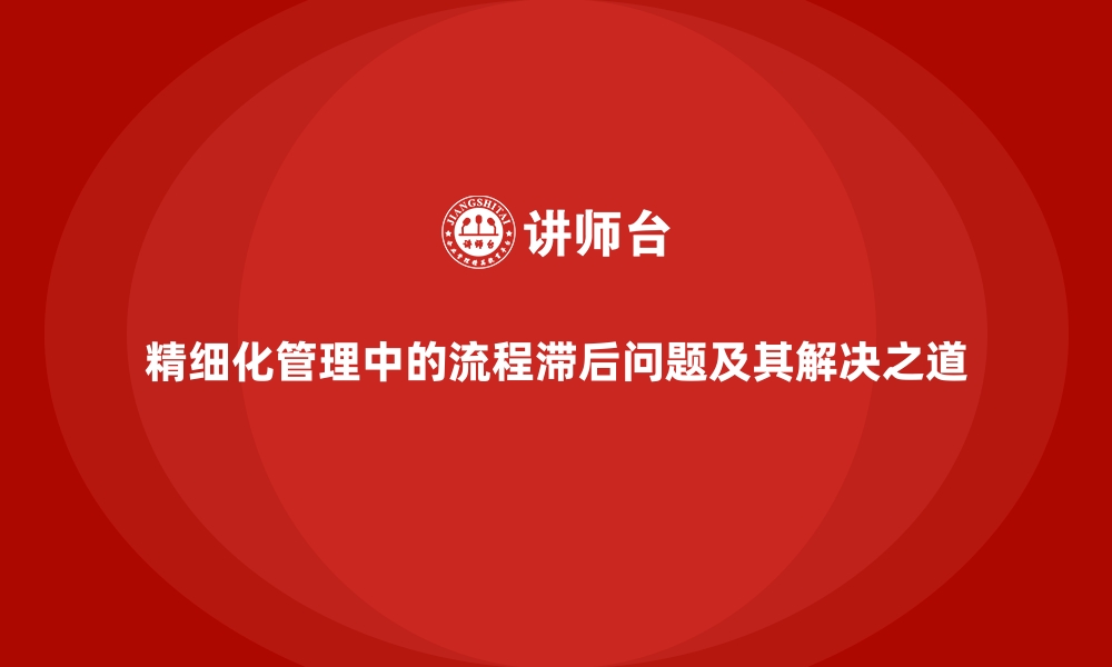 文章精细化管理中的流程滞后问题及其解决之道的缩略图