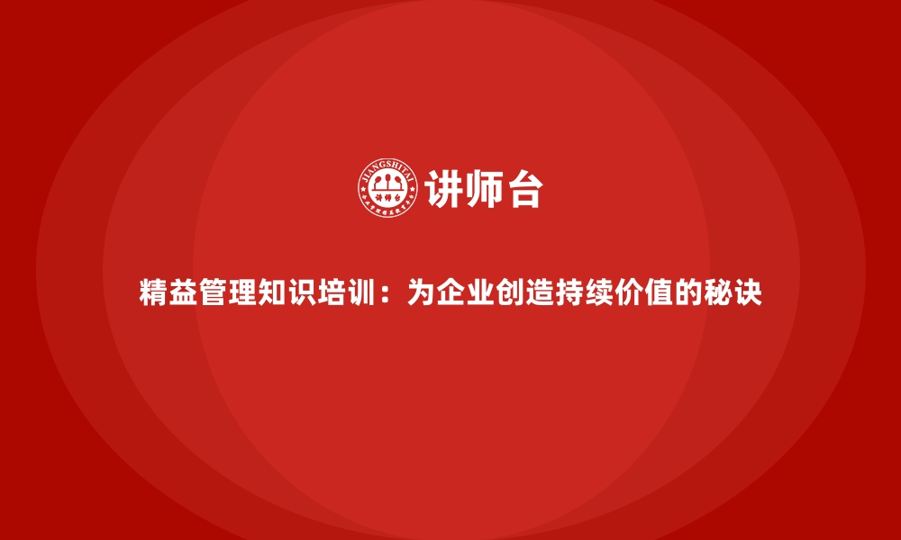 精益管理知识培训：为企业创造持续价值的秘诀